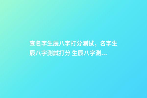 查名字生辰八字打分測試，名字生辰八字測試打分 生辰八字測名字打分-第1張-觀點(diǎn)-玄機(jī)派